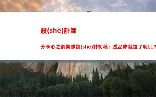 設(shè)計師分享心之鋼樂隊設(shè)計初稿：成品咋就拉了呢？